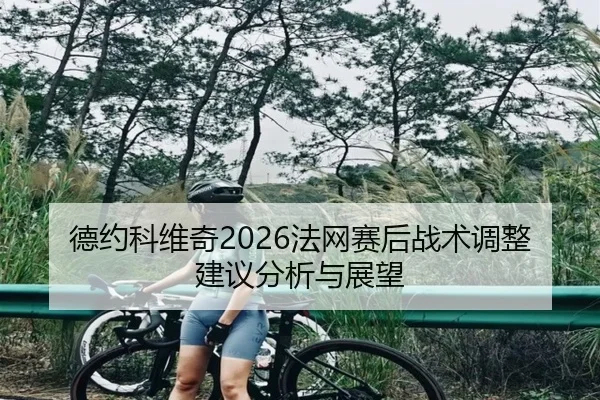 德约科维奇2026法网赛后战术调整建议分析与展望