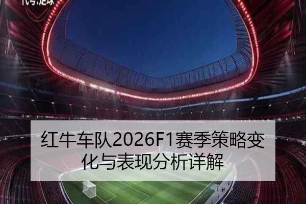 红牛车队2026F1赛季策略变化与表现分析详解