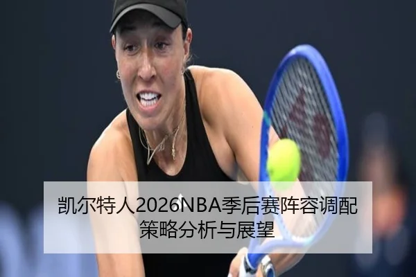 凯尔特人2026NBA季后赛阵容调配策略分析与展望