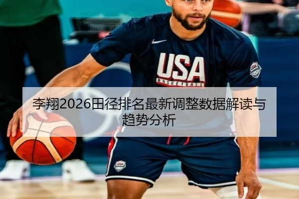 李翔2026田径排名最新调整数据解读与趋势分析