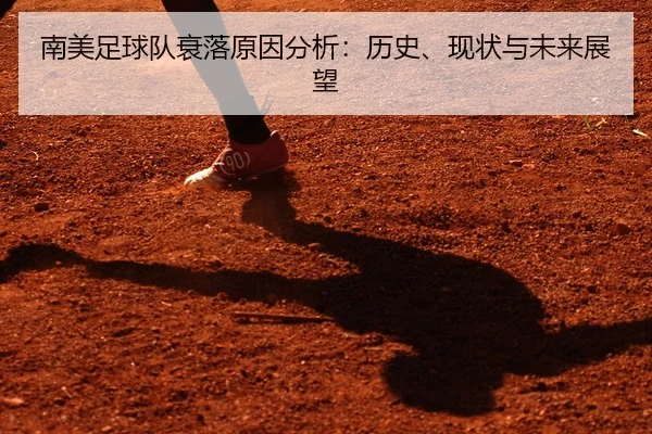 南美足球队衰落原因分析：历史、现状与未来展望
