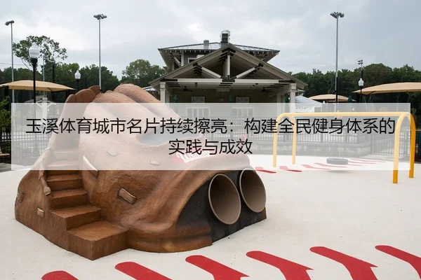 玉溪体育城市名片持续擦亮：构建全民健身体系的实践与成效